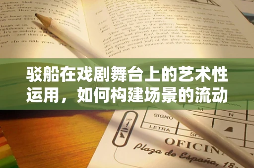 驳船在戏剧舞台上的艺术性运用，如何构建场景的流动与张力？