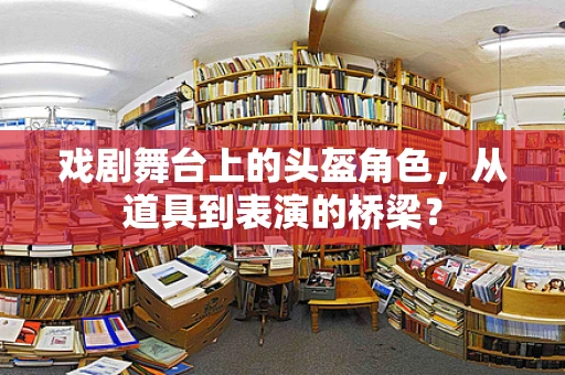 戏剧舞台上的头盔角色，从道具到表演的桥梁？