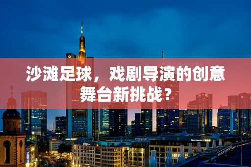 沙滩足球，戏剧导演的创意舞台新挑战？